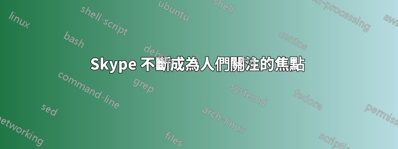 Skype 不斷成為人們關注的焦點