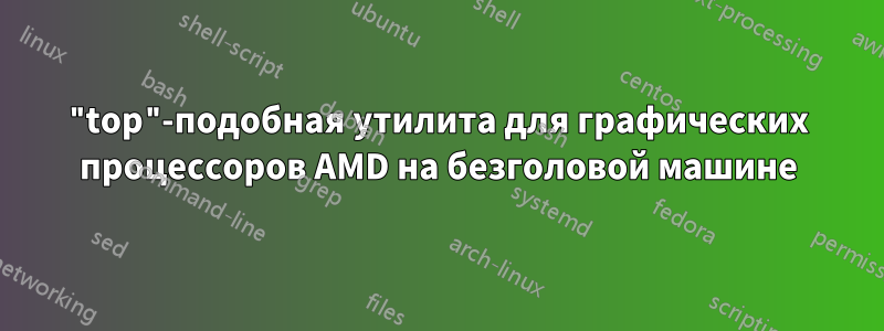 "top"-подобная утилита для графических процессоров AMD на безголовой машине