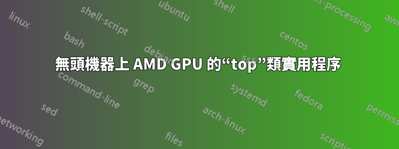 無頭機器上 AMD GPU 的“top”類實用程序