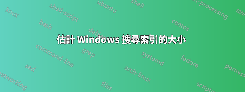 估計 Windows 搜尋索引的大小