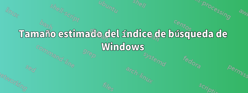 Tamaño estimado del índice de búsqueda de Windows