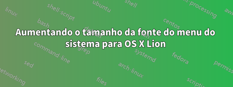 Aumentando o tamanho da fonte do menu do sistema para OS X Lion