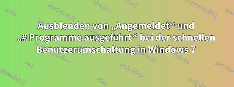 Ausblenden von „Angemeldet“ und „# Programme ausgeführt“ bei der schnellen Benutzerumschaltung in Windows 7