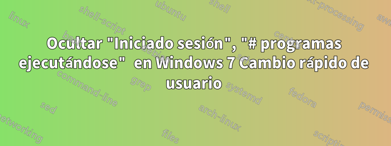 Ocultar "Iniciado sesión", "# programas ejecutándose" en Windows 7 Cambio rápido de usuario