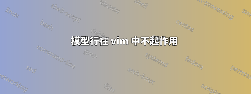 模型行在 vim 中不起作用