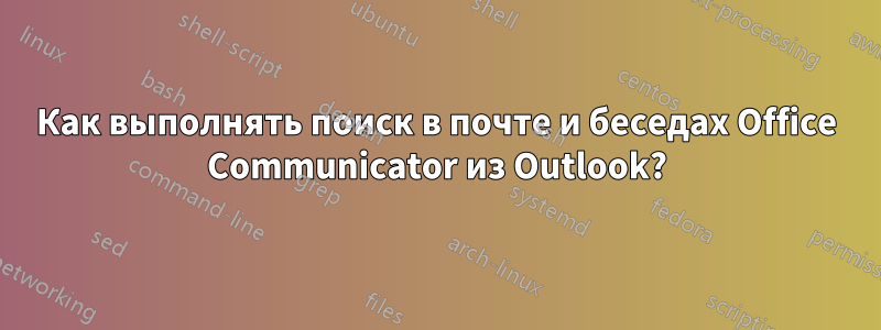 Как выполнять поиск в почте и беседах Office Communicator из Outlook?