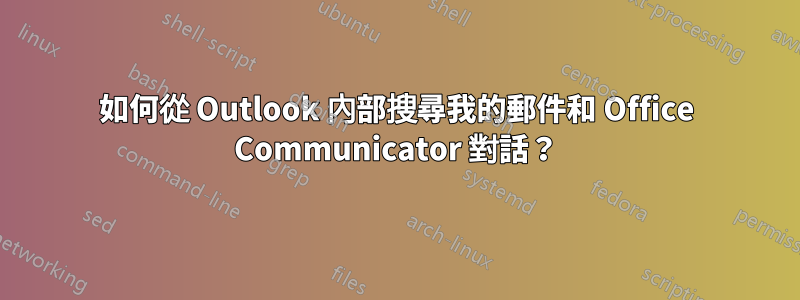 如何從 Outlook 內部搜尋我的郵件和 Office Communicator 對話？