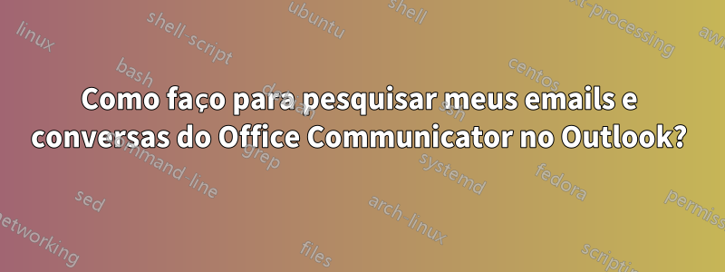 Como faço para pesquisar meus emails e conversas do Office Communicator no Outlook?
