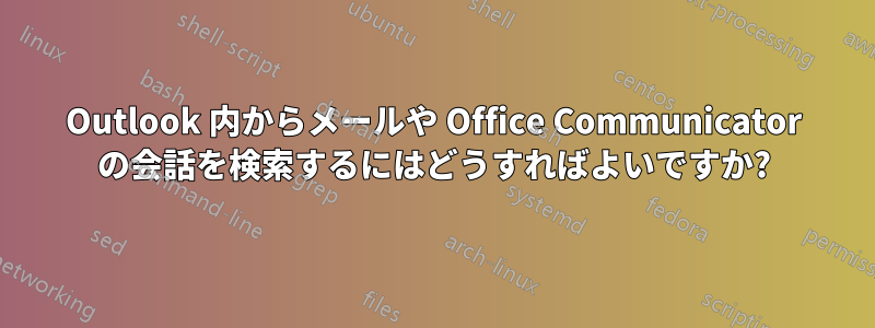 Outlook 内からメールや Office Communicator の会話を検索するにはどうすればよいですか?