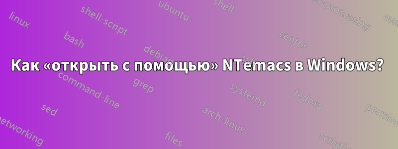 Как «открыть с помощью» NTemacs в Windows?