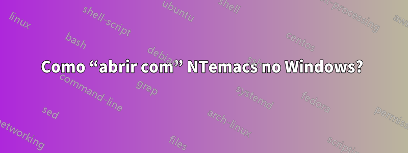 Como “abrir com” NTemacs no Windows?