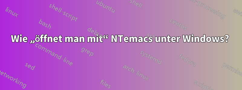 Wie „öffnet man mit“ NTemacs unter Windows?