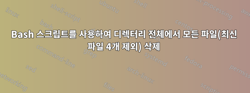 Bash 스크립트를 사용하여 디렉터리 전체에서 모든 파일(최신 파일 4개 제외) 삭제