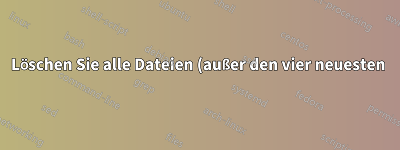 Löschen Sie alle Dateien (außer den vier neuesten) in allen Verzeichnissen mithilfe eines Bash-Skripts