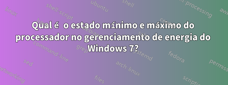 Qual é o estado mínimo e máximo do processador no gerenciamento de energia do Windows 7?