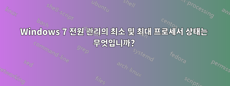 Windows 7 전원 관리의 최소 및 최대 프로세서 상태는 무엇입니까?