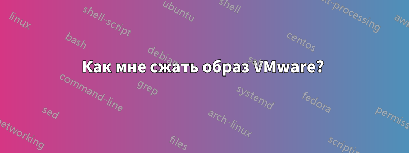 Как мне сжать образ VMware?