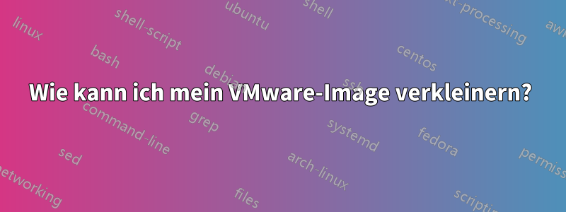 Wie kann ich mein VMware-Image verkleinern?