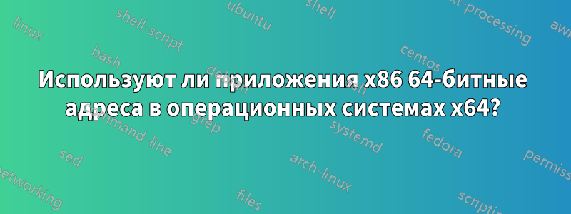 Используют ли приложения x86 64-битные адреса в операционных системах x64?