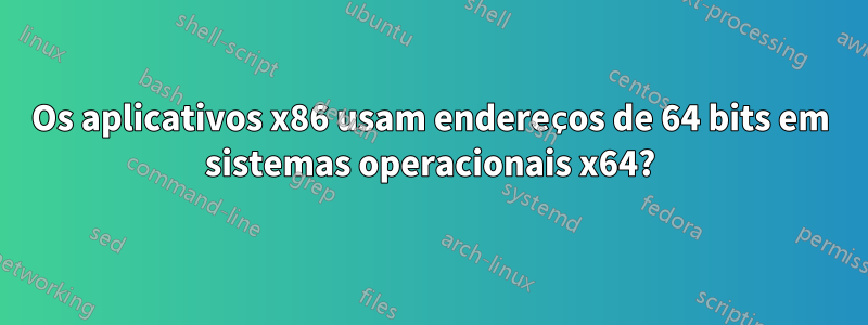 Os aplicativos x86 usam endereços de 64 bits em sistemas operacionais x64?
