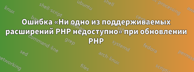Ошибка «Ни одно из поддерживаемых расширений PHP недоступно» при обновлении PHP