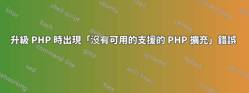 升級 PHP 時出現「沒有可用的支援的 PHP 擴充」錯誤