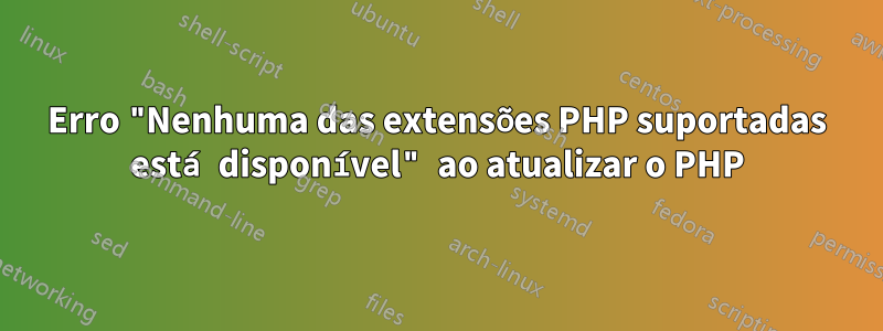 Erro "Nenhuma das extensões PHP suportadas está disponível" ao atualizar o PHP