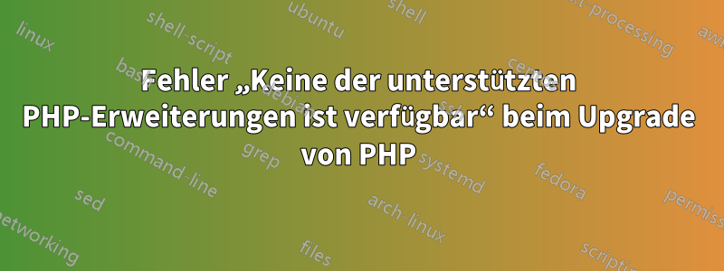 Fehler „Keine der unterstützten PHP-Erweiterungen ist verfügbar“ beim Upgrade von PHP