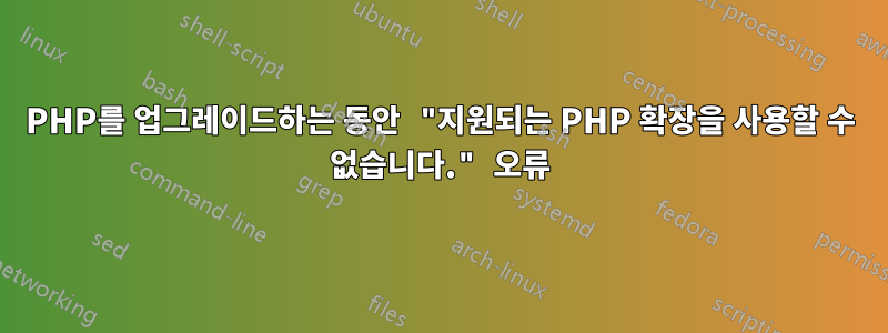 PHP를 업그레이드하는 동안 "지원되는 PHP 확장을 사용할 수 없습니다." 오류