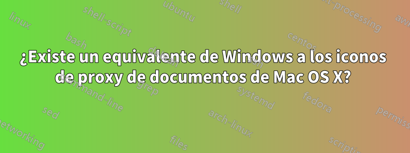 ¿Existe un equivalente de Windows a los iconos de proxy de documentos de Mac OS X?