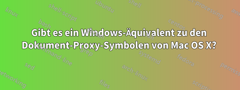 Gibt es ein Windows-Äquivalent zu den Dokument-Proxy-Symbolen von Mac OS X?