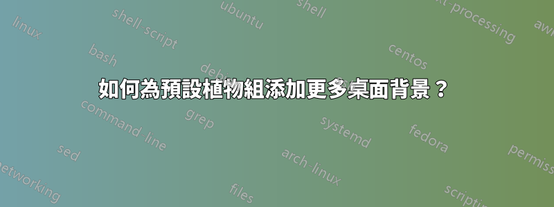 如何為預設植物組添加更多桌面背景？