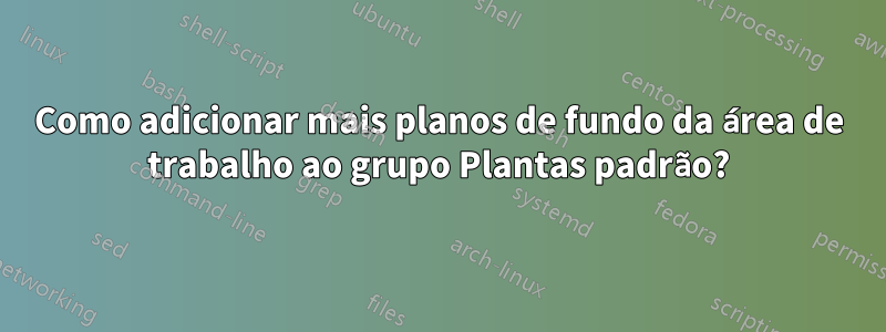 Como adicionar mais planos de fundo da área de trabalho ao grupo Plantas padrão?