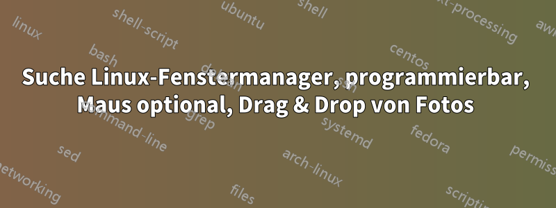 Suche Linux-Fenstermanager, programmierbar, Maus optional, Drag & Drop von Fotos