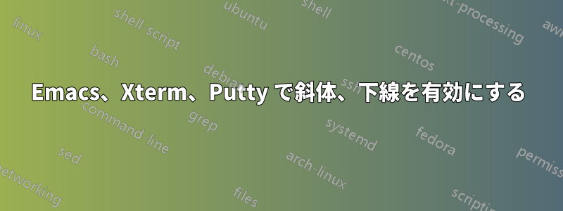 Emacs、Xterm、Putty で斜体、下線を有効にする