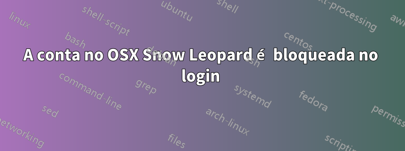 A conta no OSX Snow Leopard é bloqueada no login