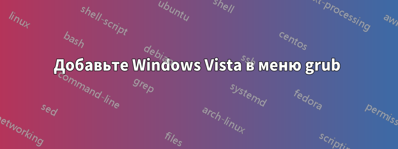 Добавьте Windows Vista в меню grub