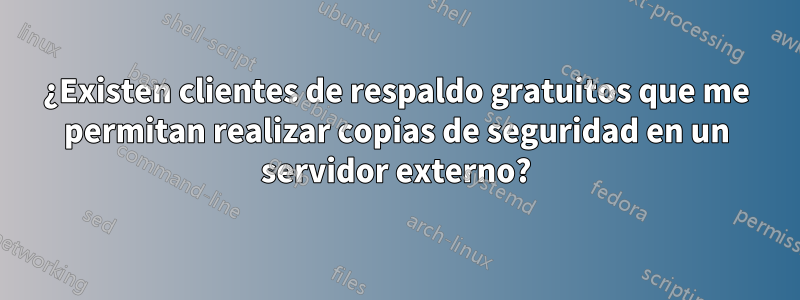 ¿Existen clientes de respaldo gratuitos que me permitan realizar copias de seguridad en un servidor externo?