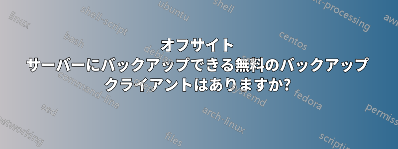 オフサイト サーバーにバックアップできる無料のバックアップ クライアントはありますか?