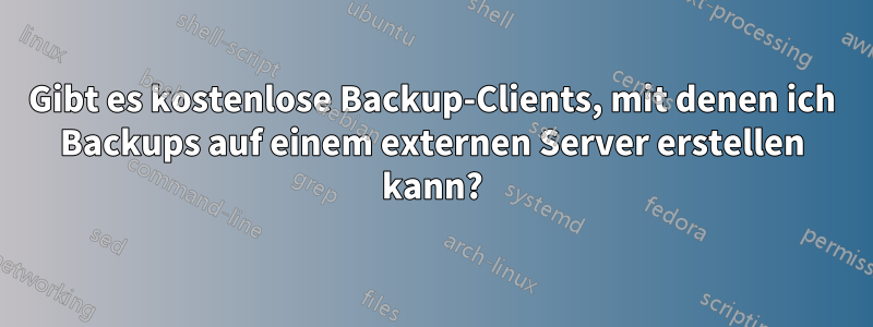 Gibt es kostenlose Backup-Clients, mit denen ich Backups auf einem externen Server erstellen kann?