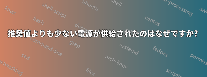 推奨値よりも少ない電源が供給されたのはなぜですか?