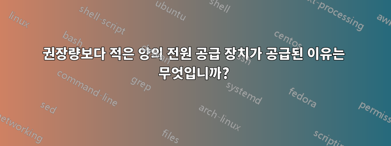 권장량보다 적은 양의 전원 공급 장치가 공급된 이유는 무엇입니까?