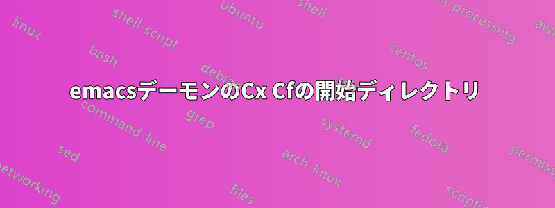 emacsデーモンのCx Cfの開始ディレクトリ