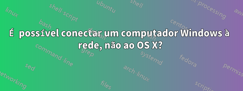 É possível conectar um computador Windows à rede, não ao OS X?