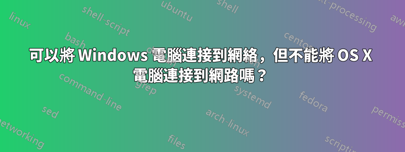 可以將 Windows 電腦連接到網絡，但不能將 OS X 電腦連接到網路嗎？