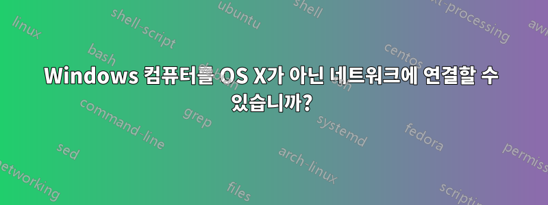 Windows 컴퓨터를 OS X가 아닌 네트워크에 연결할 수 있습니까?
