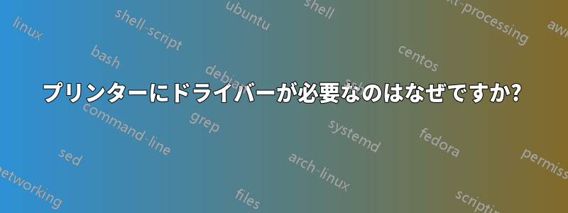 プリンターにドライバーが必要なのはなぜですか?