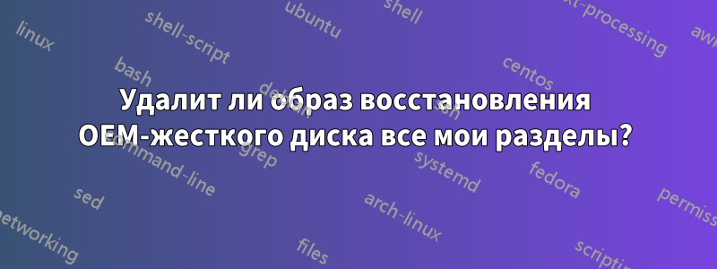 Удалит ли образ восстановления OEM-жесткого диска все мои разделы?