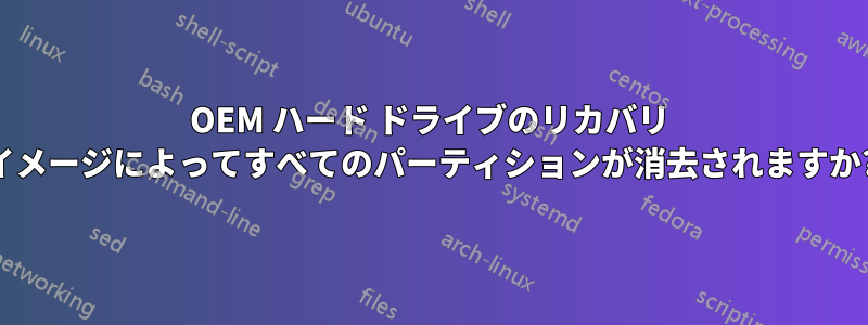 OEM ハード ドライブのリカバリ イメージによってすべてのパーティションが消去されますか?