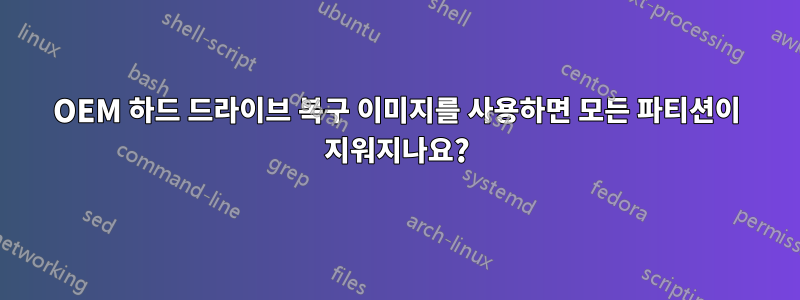 OEM 하드 드라이브 복구 이미지를 사용하면 모든 파티션이 지워지나요?